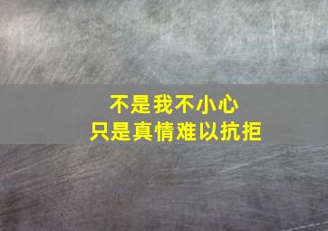 不是我不小心 只是真情难以抗拒